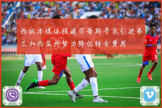 西班牙媒体报道贝蒂斯寻求引进弗兰加西亚并努力降低转会费用