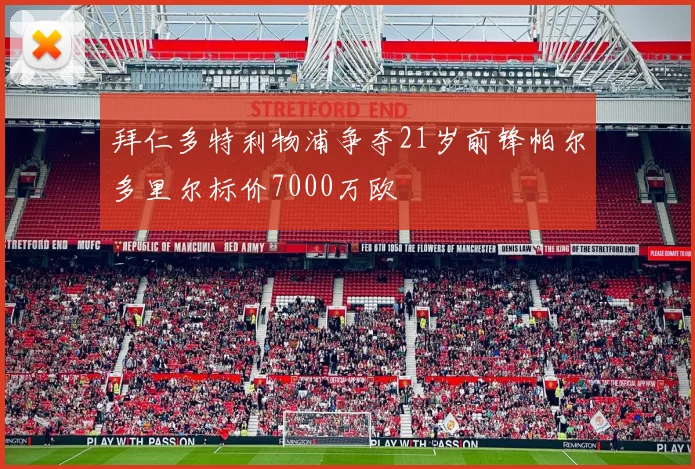 拜仁多特利物浦争夺21岁前锋帕尔多里尔标价7000万欧