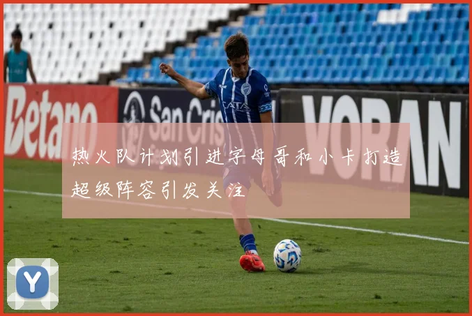 热火队计划引进字母哥和小卡打造超级阵容引发关注