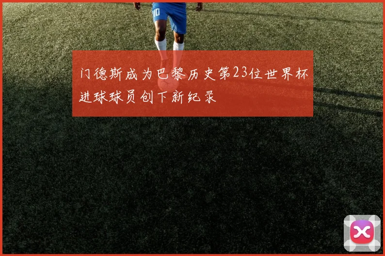 门德斯成为巴黎历史第23位世界杯进球球员创下新纪录