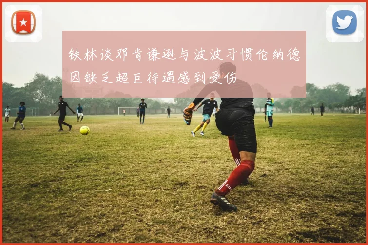 铁林谈邓肯谦逊与波波习惯伦纳德因缺乏超巨待遇感到受伤
