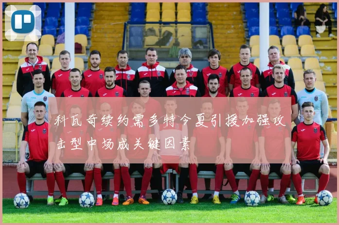 科瓦奇续约需多特今夏引援加强攻击型中场成关键因素