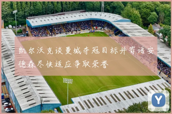 凯尔沃克谈曼城夺冠目标并寄语安德森尽快适应争取荣誉