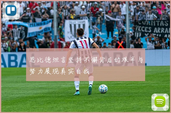 恩比德坦言坚持不懈背后的艰辛与努力展现真实自我