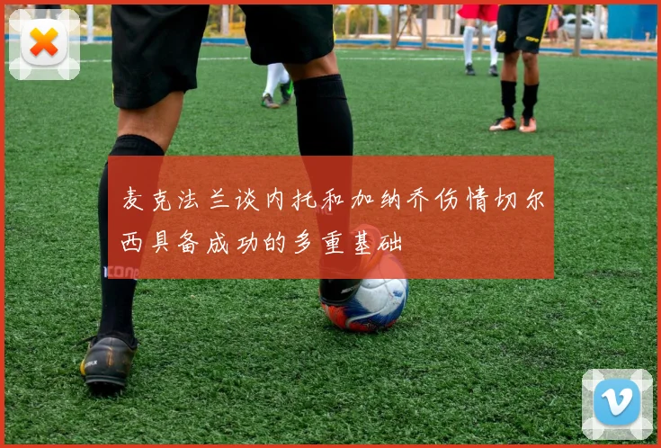 麦克法兰谈内托和加纳乔伤情切尔西具备成功的多重基础