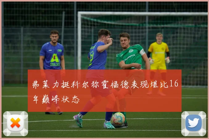 弗莱力挺科尔称霍福德表现堪比16年巅峰状态