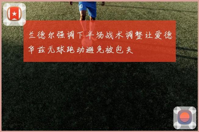 兰德尔强调下半场战术调整让爱德华兹无球跑动避免被包夹