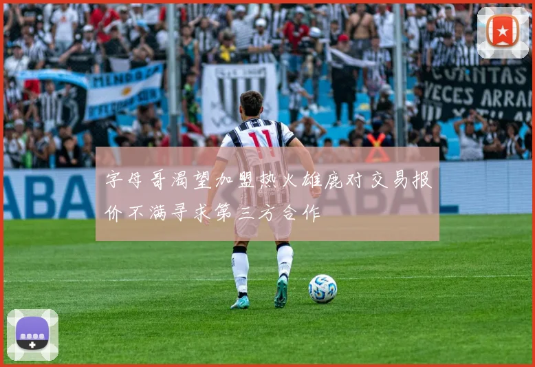 字母哥渴望加盟热火雄鹿对交易报价不满寻求第三方合作
