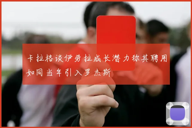 卡拉格谈伊劳拉成长潜力称其聘用如同当年引入罗杰斯