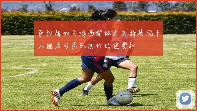 萨拉赫如同梅西需体系支持展现个人能力与团队协作的重要性